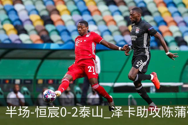 半场-恒宸0-2泰山 泽卡助攻陈蒲破僵泽卡一条龙破门